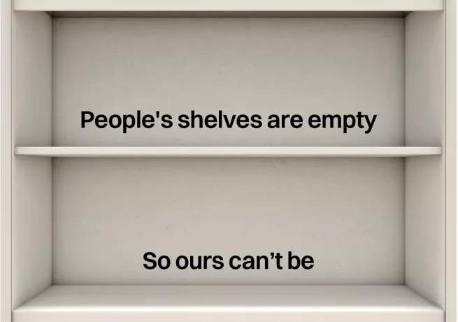 Image of empty cupboard shelves with text, "People's shelves are empty, so ours can't be."